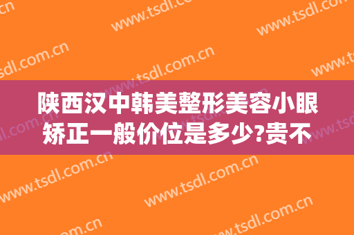 陕西汉中韩美整形美容小眼矫正一般价位是多少?贵不贵?(汉中韩美整形美容医院地址)