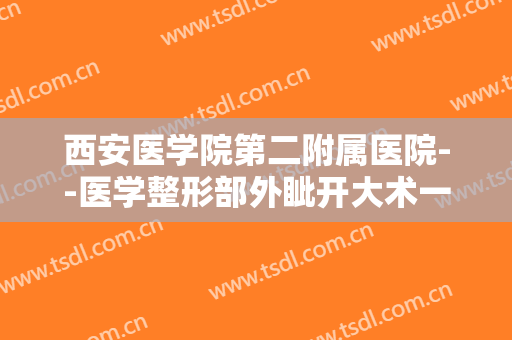 西安医学院第二附属医院--医学整形部外眦开大术一般价位是多少费用?怎么样?