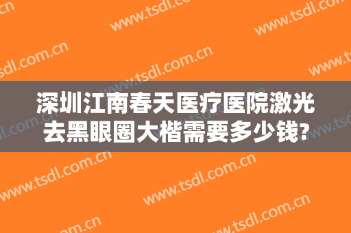 深圳江南春天医疗医院激光去黑眼圈大楷需要多少钱?好不好?
