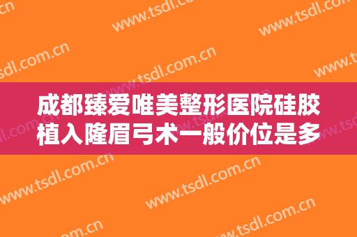 成都臻爱唯美整形医院硅胶植入隆眉弓术一般价位是多少钱?有哪些优势?