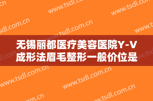 无锡丽都医疗美容医院Y-V成形法眉毛整形一般价位是多少费用?效果怎么样?