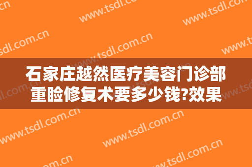 石家庄越然医疗美容门诊部重睑修复术要多少钱?效果怎么样?