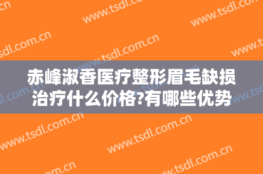 赤峰淑香医疗整形眉毛缺损治疗什么价格?有哪些优势?