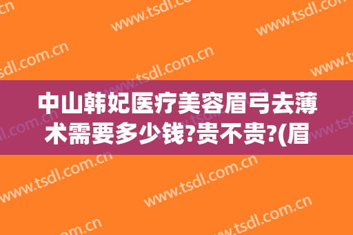 中山韩妃医疗美容眉弓去薄术需要多少钱?贵不贵?(眉弓去薄术价格)