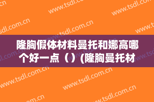 隆胸假体材料曼托和娜高哪个好一点（）(隆胸曼托材质怎么样?)