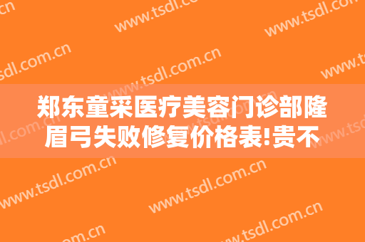 郑东童采医疗美容门诊部隆眉弓失败修复价格表!贵不贵?