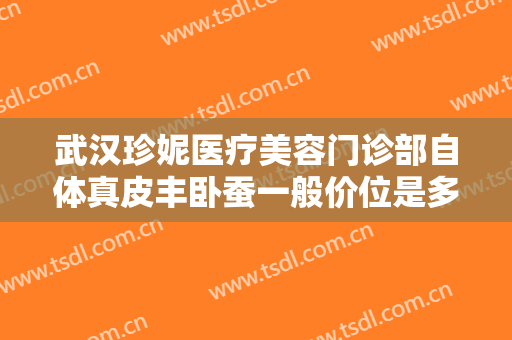 武汉珍妮医疗美容门诊部自体真皮丰卧蚕一般价位是多少?多长时间恢复?