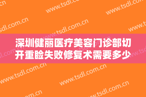 深圳健丽医疗美容门诊部切开重睑失败修复术需要多少钱?多长时间恢复?