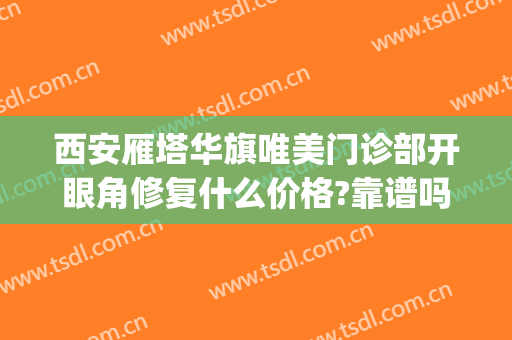 西安雁塔华旗唯美门诊部开眼角修复什么价格?靠谱吗?(西安华旗唯美门诊部价格表)
