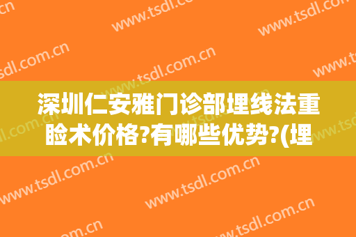 深圳仁安雅门诊部埋线法重睑术价格?有哪些优势?(埋线重睑手术)