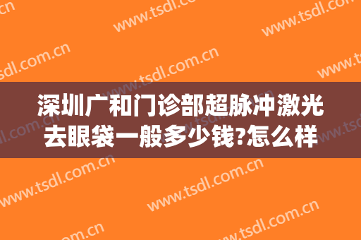 深圳广和门诊部超脉冲激光去眼袋一般多少钱?怎么样?(广州激光去眼袋)