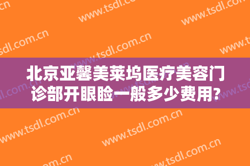 北京亚馨美莱坞医疗美容门诊部开眼睑一般多少费用?需要多久恢复?