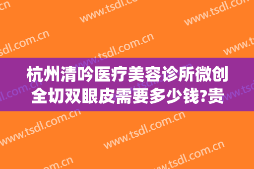 杭州清吟医疗美容诊所微创全切双眼皮需要多少钱?贵不贵?(杭州整形医院做双眼皮什么价格)