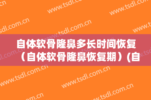 自体软骨隆鼻多长时间恢复（自体软骨隆鼻恢复期）(自体软骨隆鼻能保持几年)
