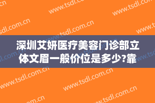 深圳艾妍医疗美容门诊部立体文眉一般价位是多少?靠谱吗?(深圳艾妍医疗美容整形医院)
