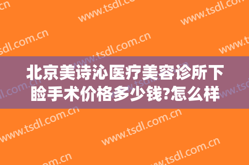 北京美诗沁医疗美容诊所下睑手术价格多少钱?怎么样?(上海美诗沁医疗美容价格表)