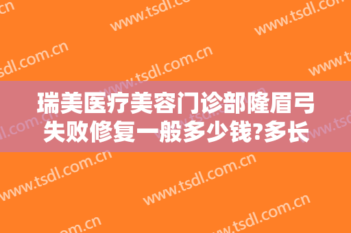 瑞美医疗美容门诊部隆眉弓失败修复一般多少钱?多长时间恢复?