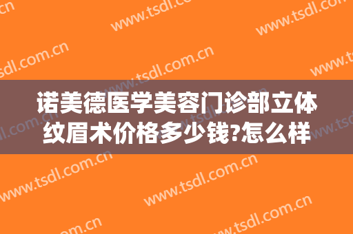 诺美德医学美容门诊部立体纹眉术价格多少钱?怎么样?(纹眉 医美)