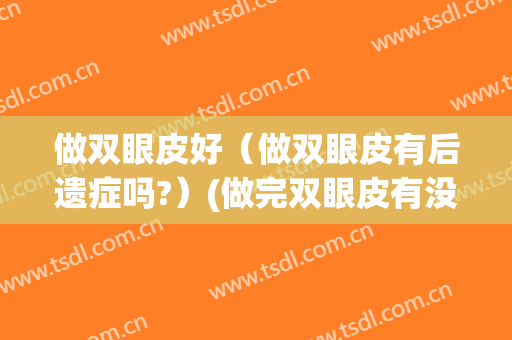 做双眼皮好（做双眼皮有后遗症吗?）(做完双眼皮有没有后遗症)