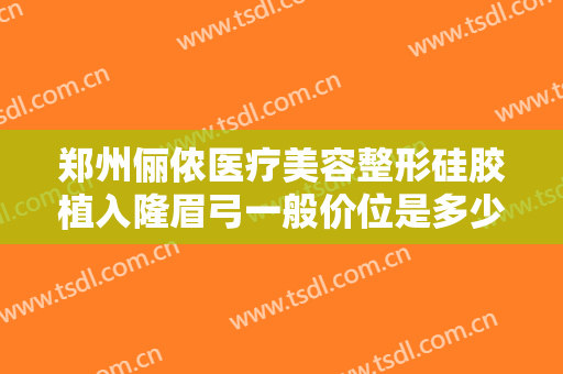 郑州俪侬医疗美容整形硅胶植入隆眉弓一般价位是多少钱?需要多久恢复?