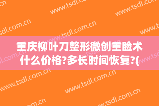重庆柳叶刀整形微创重睑术什么价格?多长时间恢复?(做重睑手术)