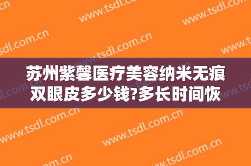 苏州紫馨医疗美容纳米无痕双眼皮多少钱?多长时间恢复?