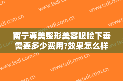 南宁尊美整形美容眼睑下垂需要多少费用?效果怎么样?