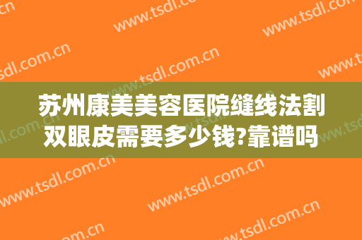 苏州康美美容医院缝线法割双眼皮需要多少钱?靠谱吗?(苏州双眼皮哪里做最好皆到康美)