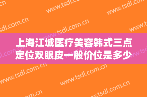 上海江城医疗美容韩式三点定位双眼皮一般价位是多少钱?怎么样?(双眼皮手术韩式三点一线)
