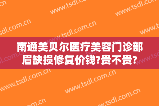 南通美贝尔医疗美容门诊部眉缺损修复价钱?贵不贵?