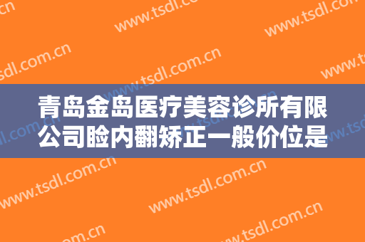 青岛金岛医疗美容诊所有限公司睑内翻矫正一般价位是多少费用?有哪些优势?