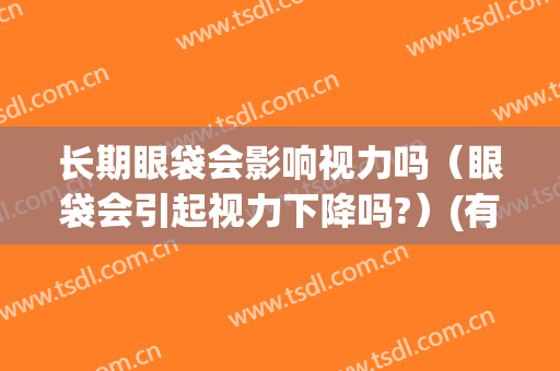 长期眼袋会影响视力吗（眼袋会引起视力下降吗?）(有眼袋会影响视力吗)