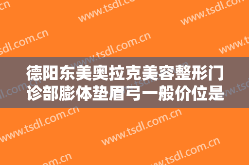 德阳东美奥拉克美容整形门诊部膨体垫眉弓一般价位是多少钱?多长时间恢复?