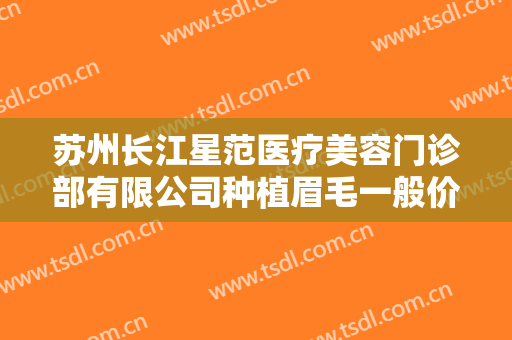 苏州长江星范医疗美容门诊部有限公司种植眉毛一般价位是多少钱?多长时间恢复?
