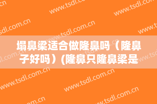 塌鼻梁适合做隆鼻吗（隆鼻子好吗）(隆鼻只隆鼻梁是怎么样)