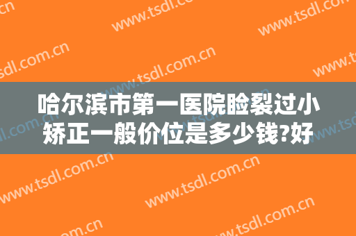 哈尔滨市第一医院睑裂过小矫正一般价位是多少钱?好不好?