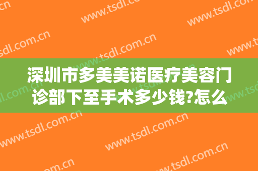 深圳市多美美诺医疗美容门诊部下至手术多少钱?怎么样?(斯美诺整形医院)
