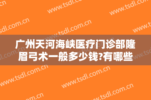 广州天河海峡医疗门诊部隆眉弓术一般多少钱?有哪些优势?