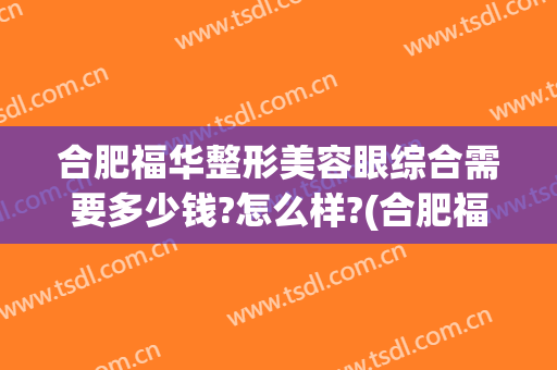 合肥福华整形美容眼综合需要多少钱?怎么样?(合肥福华医疗美容门诊部医生)