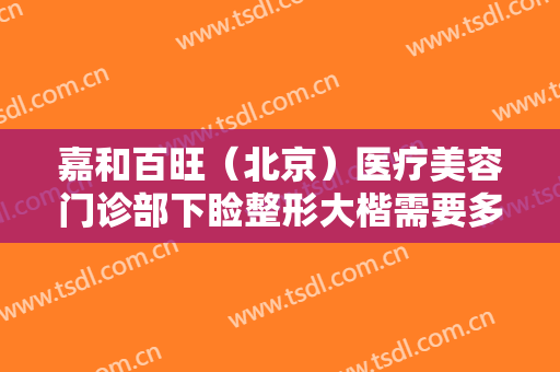 嘉和百旺（北京）医疗美容门诊部下睑整形大楷需要多少钱?贵不贵?