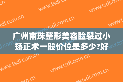 广州南珠整形美容睑裂过小矫正术一般价位是多少?好不好?(南珠整形美容可靠吗)