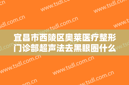 宜昌市西陵区奥莱医疗整形门诊部超声法去黑眼圈什么价格?多长时间恢复?