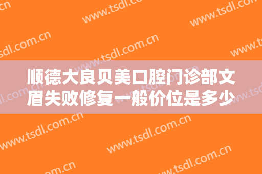 顺德大良贝美口腔门诊部文眉失败修复一般价位是多少?有哪些优势?