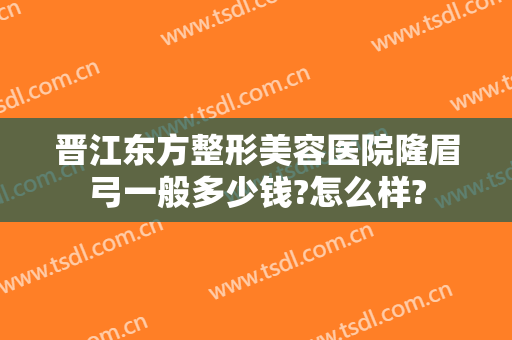 晋江东方整形美容医院隆眉弓一般多少钱?怎么样?