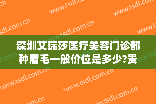 深圳艾瑞莎医疗美容门诊部种眉毛一般价位是多少?贵不贵?(深圳做眉毛比较好的医美)