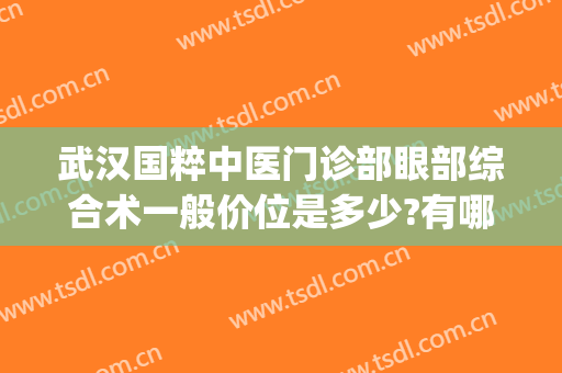 武汉国粹中医门诊部眼部综合术一般价位是多少?有哪些优势?(武汉眼科中医最牛的医生)