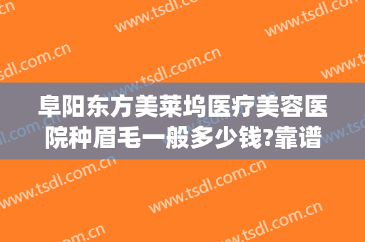 阜阳东方美莱坞医疗美容医院种眉毛一般多少钱?靠谱吗?(美容医院做眉毛多少钱)