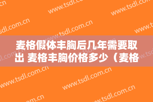 麦格假体丰胸后几年需要取出 麦格丰胸价格多少（麦格隆胸价钱）