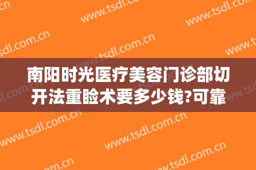 南阳时光医疗美容门诊部切开法重睑术要多少钱?可靠吗?(南阳时光整形价格表)