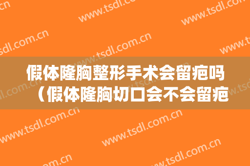 假体隆胸整形手术会留疤吗（假体隆胸切口会不会留疤）(隆胸为什么不留疤)